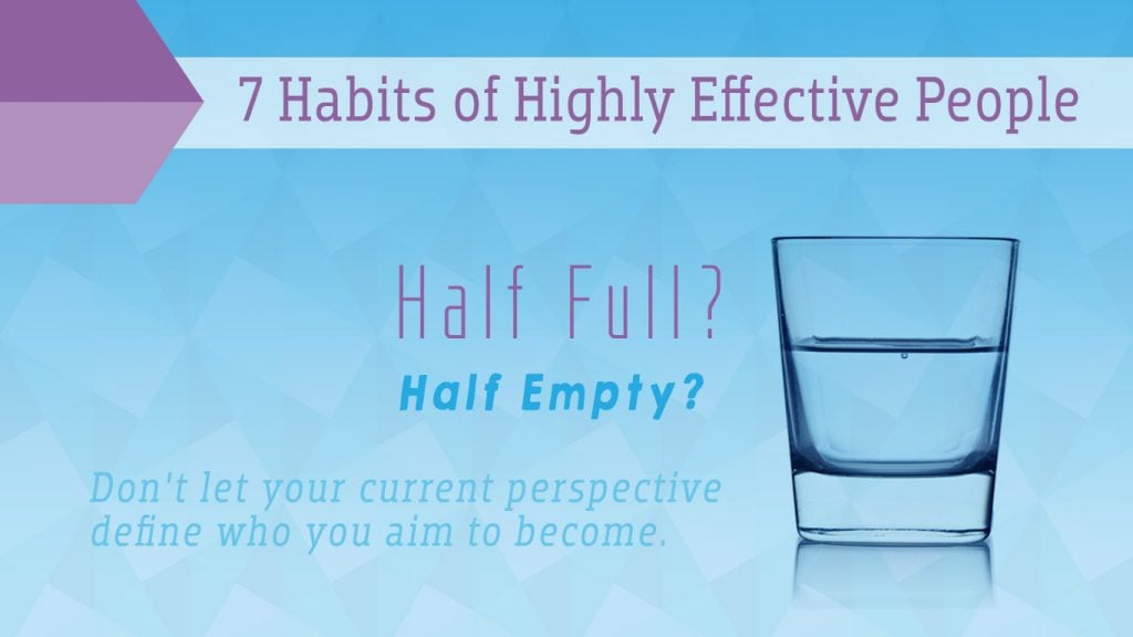 Image of a glass with water. Text on the image says; 7 Habits of Highly Effective People. Half Full? Half Empty? Don't let your current perspective define who you aim to become.