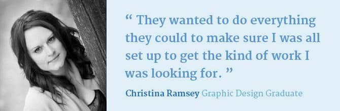 Image of Christina Ramsey, Graphic Design Graduate and her testimonial that says; They wanted to do everything they could to make sure I was all set up to get the kind of work I was looking for.